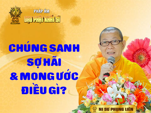 Chúng sanh sợ hãi và mong ước điều gì?